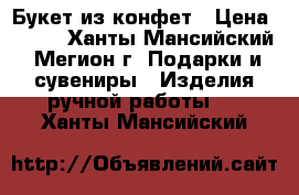  Букет из конфет › Цена ­ 300 - Ханты-Мансийский, Мегион г. Подарки и сувениры » Изделия ручной работы   . Ханты-Мансийский